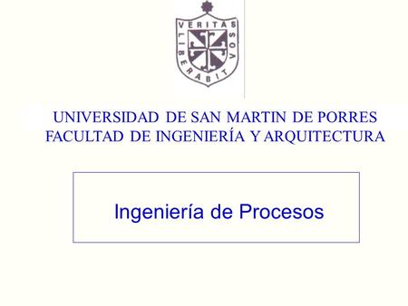 Ingeniería de Procesos UNIVERSIDAD DE SAN MARTIN DE PORRES FACULTAD DE INGENIERÍA Y ARQUITECTURA.