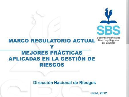 MARCO REGULATORIO ACTUAL Y MEJORES PRÁCTICAS APLICADAS EN LA GESTIÓN DE RIESGOS Julio, 2012 Dirección Nacional de Riesgos.