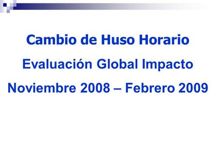 Cambio de Huso Horario Evaluación Global Impacto Noviembre 2008 – Febrero 2009.