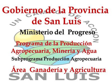 Gobierno de la Provincia de San Luis Ministerio del Progreso Programa de la Producción Agropecuaria, Minería y Agua Área Ganadería y Agricultura Subprograma.