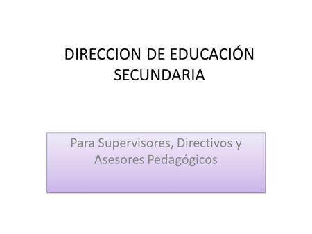 DIRECCION DE EDUCACIÓN SECUNDARIA Para Supervisores, Directivos y Asesores Pedagógicos.