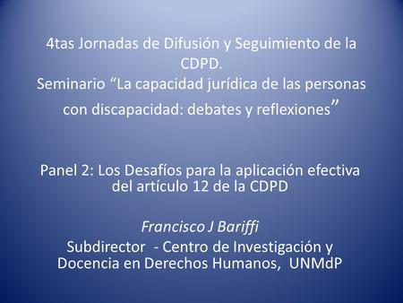 4tas Jornadas de Difusión y Seguimiento de la CDPD. Seminario La capacidad jurídica de las personas con discapacidad: debates y reflexiones Panel 2: Los.
