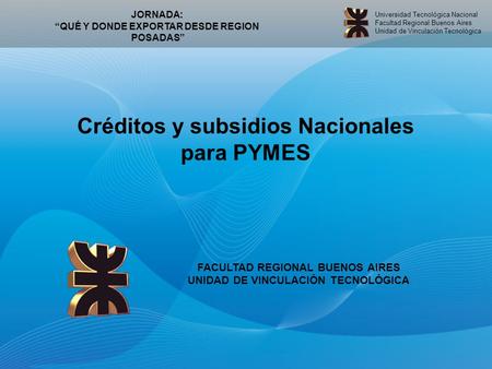 Universidad Tecnológica Nacional Facultad Regional Buenos Aires Unidad de Vinculación Tecnológica Créditos y subsidios Nacionales para PYMES FACULTAD REGIONAL.