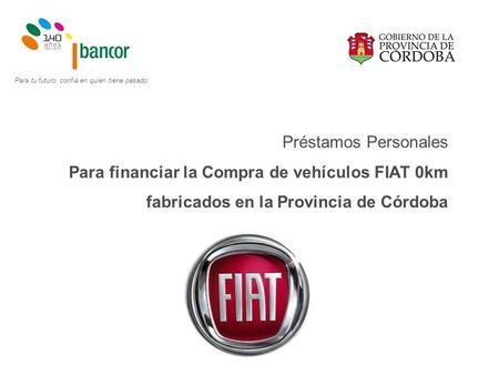 Préstamos Personales Para financiar la Compra de vehículos FIAT 0km fabricados en la Provincia de Córdoba Para tu futuro, confiá en quien tiene pasado.
