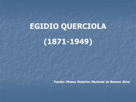 EGIDIO QUERCIOLA (1871-1949) Fuente: Museo Histórico Nacional de Buenos Aires.