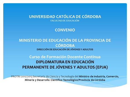 UNIVERSIDAD CATÓLICA DE CÓRDOBA FACULTAD DE EDUCACIÓN CONVENIO MINISTERIO DE EDUCACIÓN DE LA PROVINCIA DE CÓRDOBA DIRECCIÓN DE EDUCACIÓN DE JÓVENES Y.