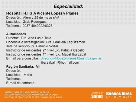 Especialidad: Hospital H.I.G.A Vicente López y Planes Dirección: Alem y 25 de mayo s/nº Localidad: Gral. Rodríguez Teléfonos: 0237-4840022/0323: