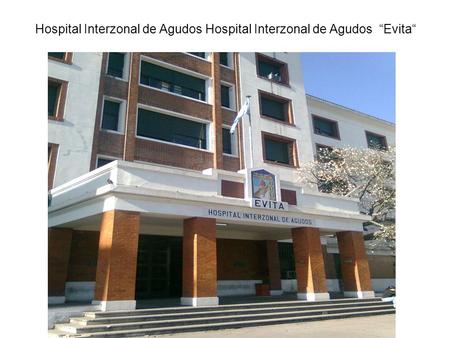 Hospital Interzonal de Agudos Hospital Interzonal de Agudos “Evita“
