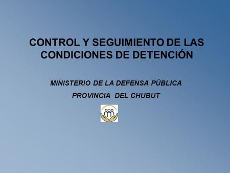 CONTROL Y SEGUIMIENTO DE LAS CONDICIONES DE DETENCIÓN MINISTERIO DE LA DEFENSA PÚBLICA PROVINCIA DEL CHUBUT.