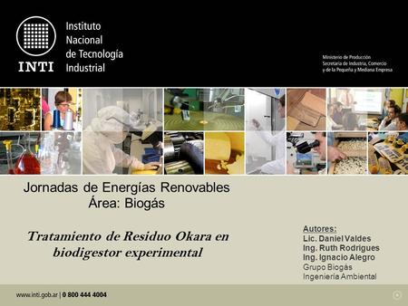 Jornadas de Energías Renovables Área: Biogás Tratamiento de Residuo Okara en biodigestor experimental Autores: Lic. Daniel Valdes Ing. Ruth Rodrigues.