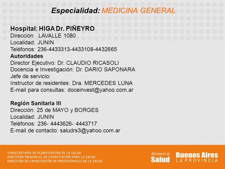 Especialidad: MEDICINA GENERAL Hospital: HIGA Dr. PIÑEYRO Dirección: LAVALLE 1080 Localidad: JUNIN Teléfonos: 236-4433313-4433108-4432665 Autoridades Director.