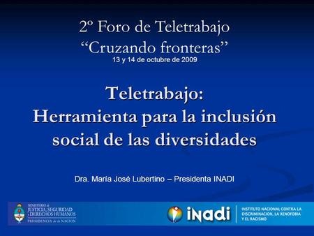 Teletrabajo: Herramienta para la inclusión social de las diversidades 2º Foro de Teletrabajo Cruzando fronteras Dra. María José Lubertino – Presidenta.