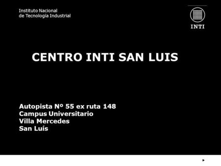 Instituto Nacional de Tecnología Industrial CENTRO INTI SAN LUIS Autopista Nº 55 ex ruta 148 Campus Universitario Villa Mercedes San Luís.