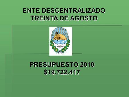 PRESUPUESTO 2010 $19.722.417 ENTE DESCENTRALIZADO TREINTA DE AGOSTO.