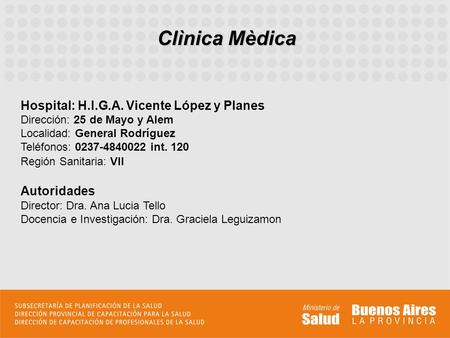 Clìnica Mèdica Hospital: H.I.G.A. Vicente López y Planes Dirección: 25 de Mayo y Alem Localidad: General Rodríguez 					 Teléfonos: 0237-4840022 int. 120.