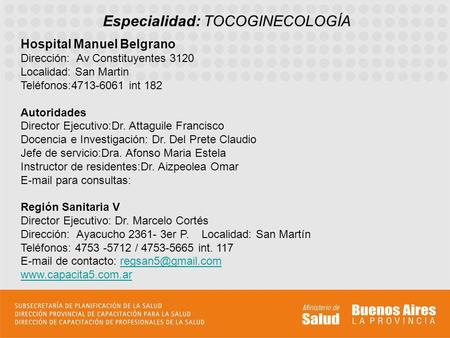 Especialidad: TOCOGINECOLOGÍA Hospital Manuel Belgrano Dirección: Av Constituyentes 3120 Localidad: San Martin Teléfonos:4713-6061 int 182 Autoridades.