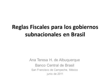 Reglas Fiscales para los gobiernos subnacionales en Brasil Ana Teresa H. de Albuquerque Banco Central de Brasil San Francisco de Campeche, México junio.