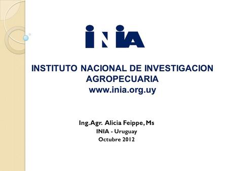 Ing. Agr. Alicia Feippe, Ms INIA - Uruguay Octubre 2012.