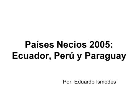 Países Necios 2005: Ecuador, Perú y Paraguay Por: Eduardo Ismodes.