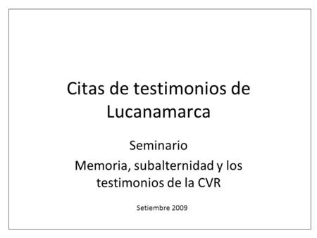 Citas de testimonios de Lucanamarca Seminario Memoria, subalternidad y los testimonios de la CVR Setiembre 2009.