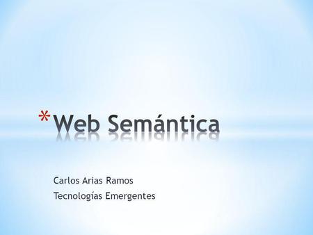 Carlos Arias Ramos Tecnologías Emergentes. La web semántica es un índex a una extensión de la web actual en la cual la información recibe un significado.