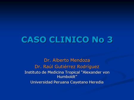 CASO CLINICO No 3 Dr. Alberto Mendoza Dr. Raúl Gutiérrez Rodríguez
