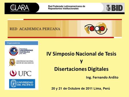 Ing. Fernando Ardito IV Simposio Nacional de Tesis y Disertaciones Digitales 20 y 21 de Octubre de 2011 Lima, Perú.