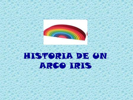 HISTORIA DE UN ARCO IRIS