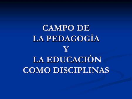 CAMPO DE LA PEDAGOGÌA Y LA EDUCACIÒN COMO DISCIPLINAS