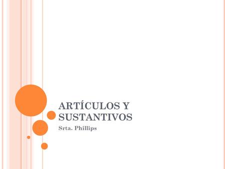 ARTÍCULOS Y SUSTANTIVOS Srta. Phillips. The name of a person, place, or thing is a noun. In Spanish, every noun has a gender, either masculine or feminine.