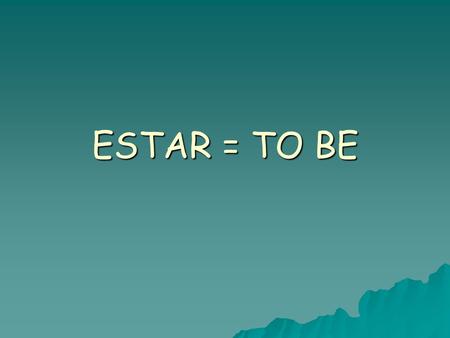 ESTAR = TO BE. ESTAR MEANS TO BE, BUT IS USED IN CERTAIN SITUATIONS. ESTAR IS USED TO TALK ABOUT: 1.2. FEELINGS LOCATION What other verb means TO BE?SER.