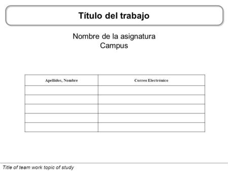 Título del trabajo Nombre de la asignatura Campus Title of team work topic of study Apellidos, NombreCorreo Electrónico.