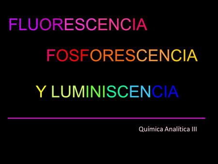 FLUORESCENCIA FOSFORESCENCIA Y LUMINISCENCIA Química Analítica III.