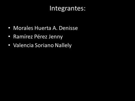 Integrantes: Morales Huerta A. Denisse Ramírez Pérez Jenny