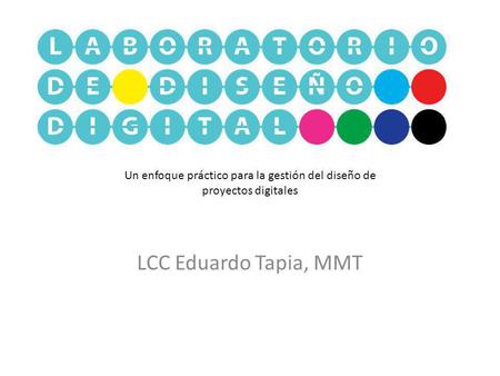 Un enfoque práctico para la gestión del diseño de proyectos digitales LCC Eduardo Tapia, MMT.