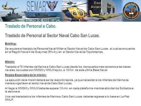 Traslado de Personal a Cabo. Traslado de Personal al Sector Naval Cabo San Lucas. Briefing: Se requiere el traslado de Personal Naval Militar al Sector.
