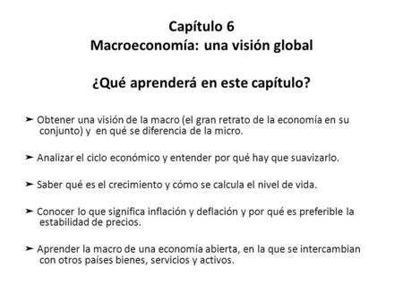 Capítulo 6 Macroeconomía: una visión global ¿Qué aprenderá en este capítulo? ➤ Obtener una visión de la macro (el gran retrato de la economía en su conjunto)