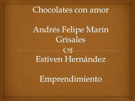 CHOCOLATES CON AMOR. Chocolates con amor Andrés Felipe Marín Grisales Estiven Hernández Emprendimiento.