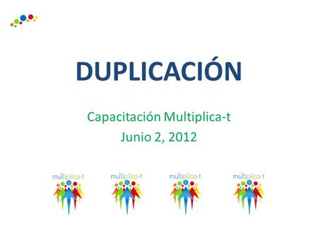 DUPLICACIÓN Capacitación Multiplica-t Junio 2, 2012.