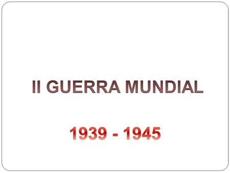 II GUERRA MUNDIAL 1939 - 1945.