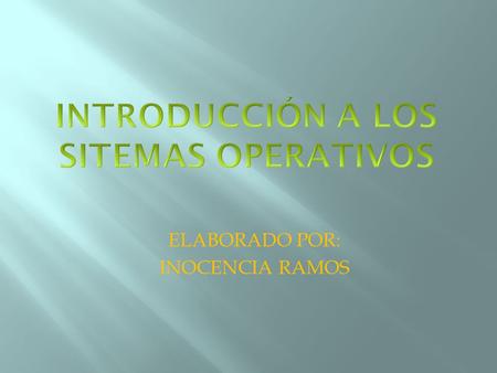 ELABORADO POR: INOCENCIA RAMOS. Que es un sistema operativo Es el software mas importante de un ordenador que realiza tareas básicas como: Conexión, reconocimiento,