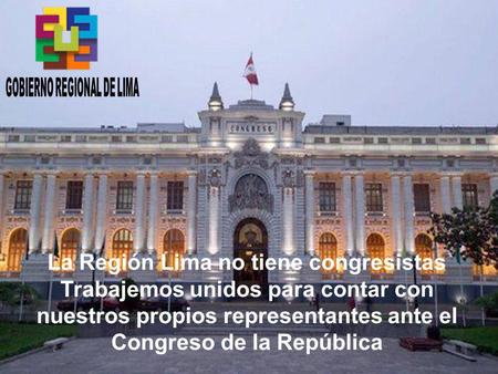 La Región Lima no tiene congresistas Trabajemos unidos para contar con nuestros propios representantes ante el Congreso de la República.