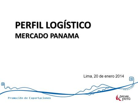 PERFIL LOGÍSTICO MERCADO PANAMA Lima, 20 de enero 2014.