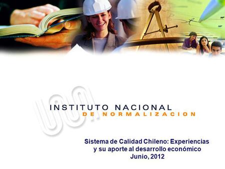 Sistema de Calidad Chileno: Experiencias y su aporte al desarrollo económico Junio, 2012.