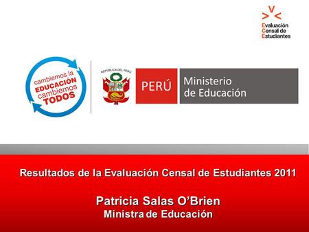 Resultados de la Evaluación Censal de Estudiantes 2011 Patricia Salas OBrien Ministra de Educación.