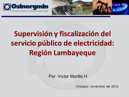 Supervisión y fiscalización del servicio público de electricidad: Región Lambayeque Por: Víctor Murillo H Chiclayo, noviembre del 2010.