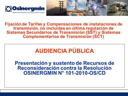 AUDIENCIA PÚBLICA Presentación y sustento de Recursos de Reconsideración contra la Resolución OSINERGMIN N° 101-2010-OS/CD Fijación de Tarifas y Compensaciones.