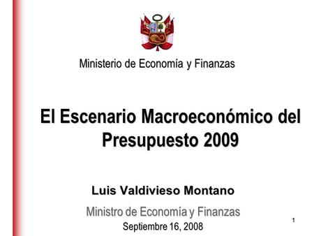 11 El Escenario Macroeconómico del Presupuesto 2009 Luis Valdivieso Montano Ministro de Economía y Finanzas Septiembre 16, 2008 Ministerio de Economía.