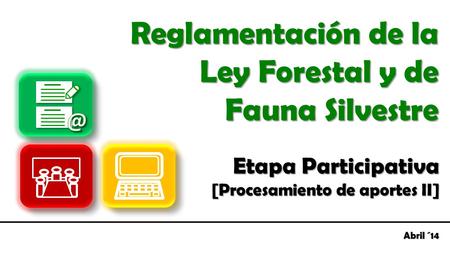 Etapa Participativa [Procesamiento de aportes II] Reglamentación de la Ley Forestal y de Fauna Silvestre Abril ´14.