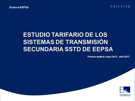 1 4 | 1 1 | 1 2 Endesa-EEPSA ESTUDIO TARIFARIO DE LOS SISTEMAS DE TRANSMISIÓN SECUNDARIA SSTD DE EEPSA Periodo tarifario mayo 2013 - abril 2017.